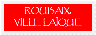 Zone de Texte: ROUBAIX, 
VILLE LAÏQUE
